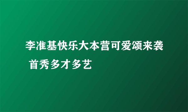 李准基快乐大本营可爱颂来袭 首秀多才多艺