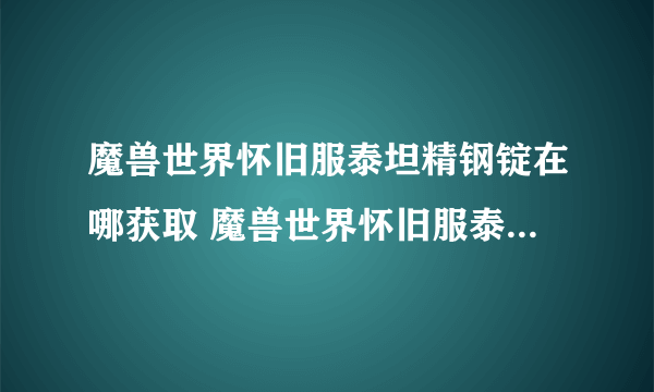 魔兽世界怀旧服泰坦精钢锭在哪获取 魔兽世界怀旧服泰坦精钢锭获取方法