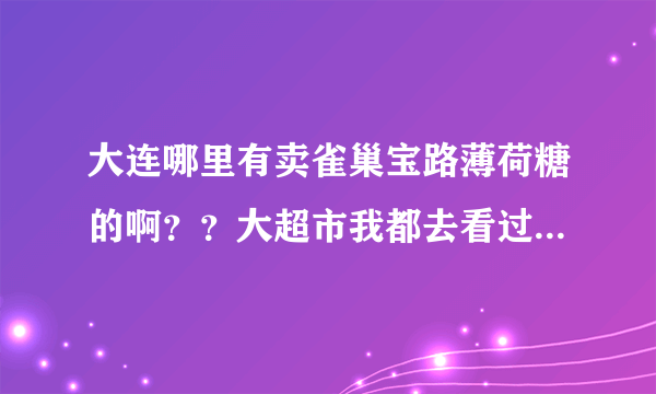 大连哪里有卖雀巢宝路薄荷糖的啊？？大超市我都去看过了，没有卖了！