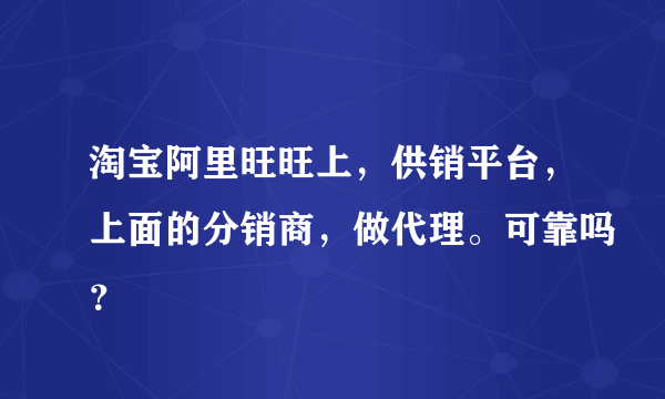 淘宝阿里旺旺上，供销平台，上面的分销商，做代理。可靠吗？