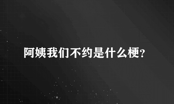 阿姨我们不约是什么梗？