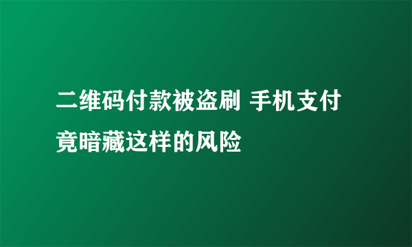 二维码付款被盗刷 手机支付竟暗藏这样的风险