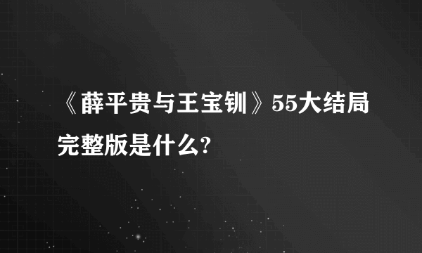 《薛平贵与王宝钏》55大结局完整版是什么?