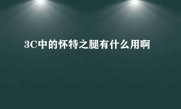 3C中的怀特之腿有什么用啊