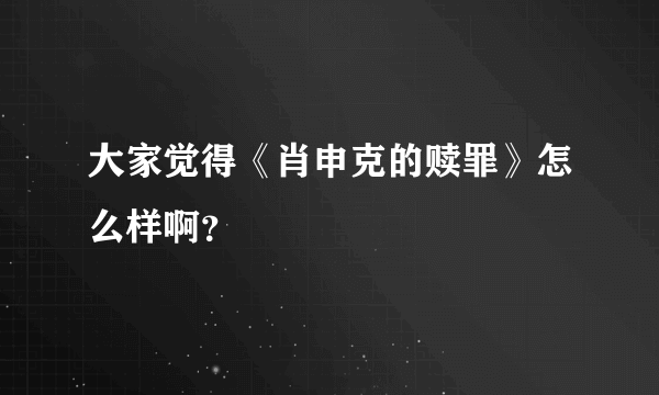 大家觉得《肖申克的赎罪》怎么样啊？