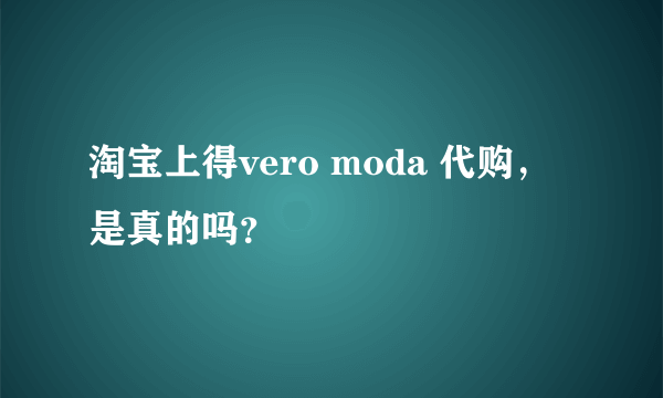 淘宝上得vero moda 代购，是真的吗？