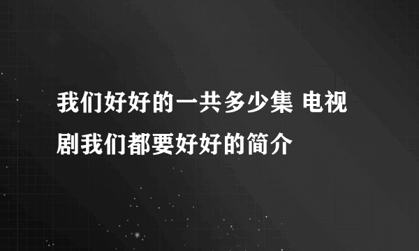 我们好好的一共多少集 电视剧我们都要好好的简介