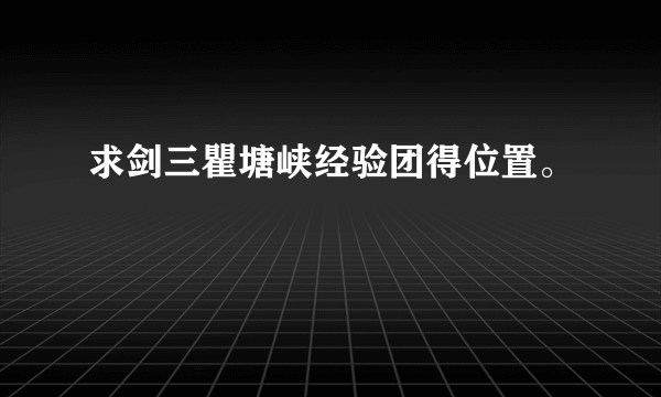 求剑三瞿塘峡经验团得位置。