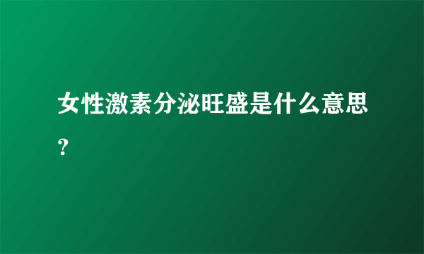 女性激素分泌旺盛是什么意思？