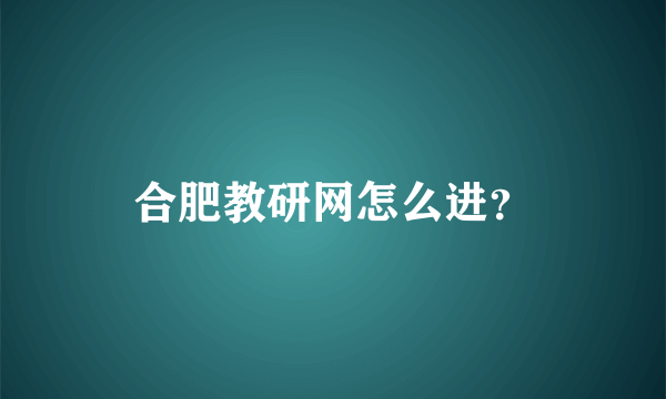 合肥教研网怎么进？