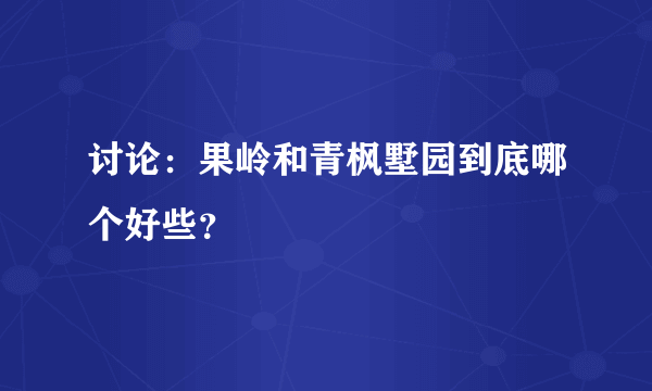 讨论：果岭和青枫墅园到底哪个好些？