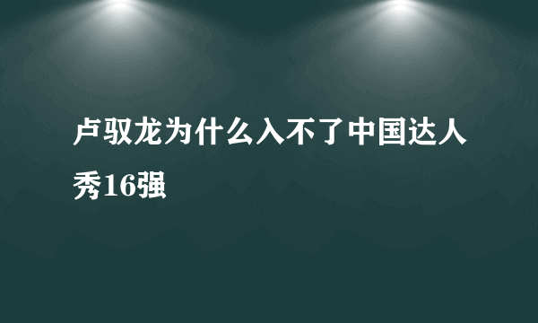 卢驭龙为什么入不了中国达人秀16强