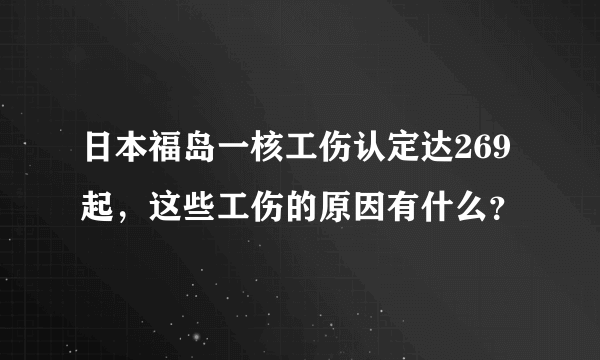 日本福岛一核工伤认定达269起，这些工伤的原因有什么？