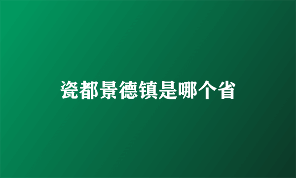 瓷都景德镇是哪个省