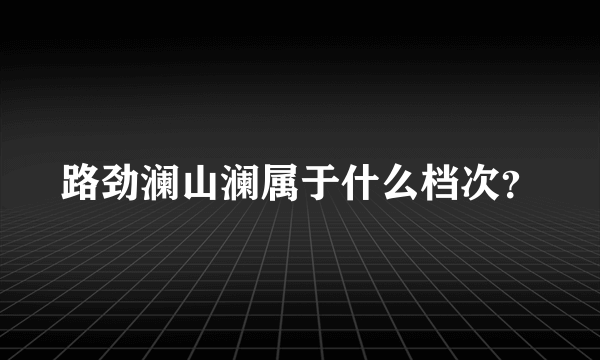 路劲澜山澜属于什么档次？