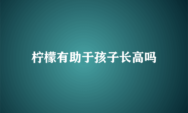 柠檬有助于孩子长高吗