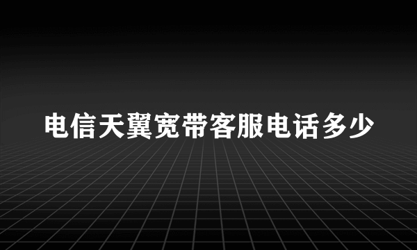 电信天翼宽带客服电话多少