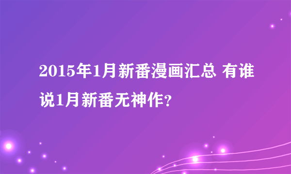 2015年1月新番漫画汇总 有谁说1月新番无神作？