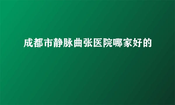 成都市静脉曲张医院哪家好的