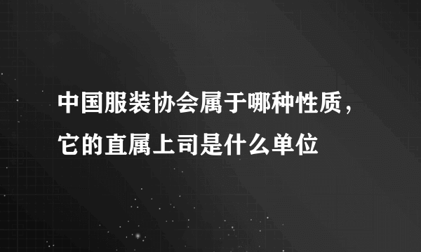 中国服装协会属于哪种性质，它的直属上司是什么单位