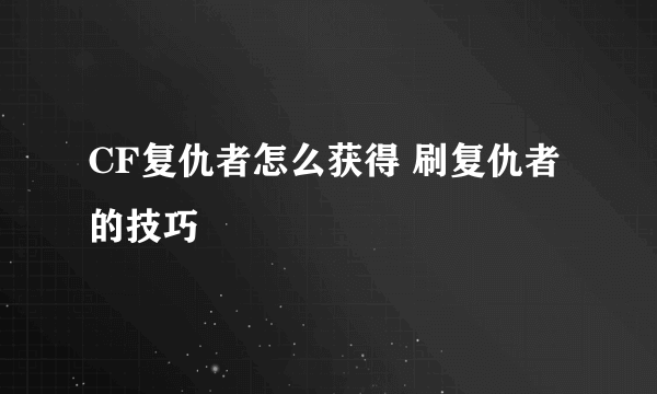 CF复仇者怎么获得 刷复仇者的技巧