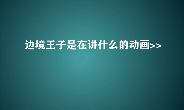 边境王子是在讲什么的动画>>