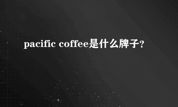 pacific coffee是什么牌子？