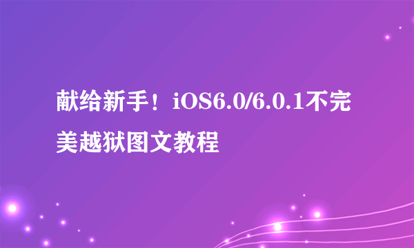 献给新手！iOS6.0/6.0.1不完美越狱图文教程