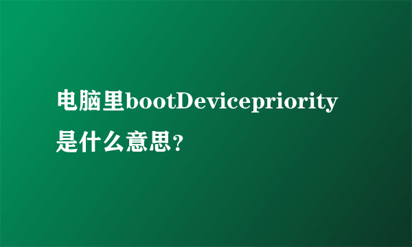 电脑里bootDevicepriority是什么意思？