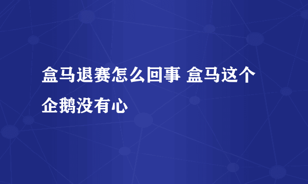 盒马退赛怎么回事 盒马这个企鹅没有心