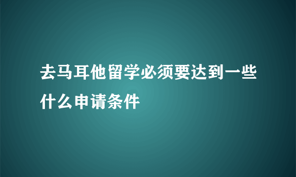 去马耳他留学必须要达到一些什么申请条件