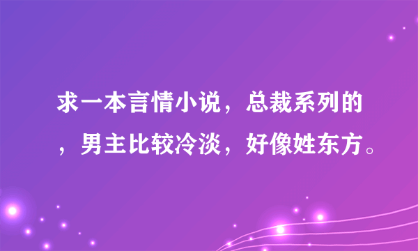 求一本言情小说，总裁系列的，男主比较冷淡，好像姓东方。