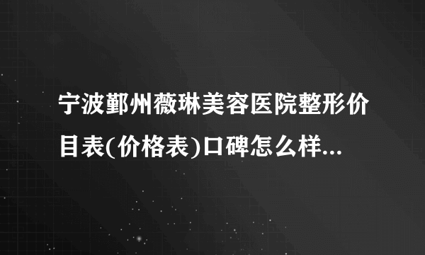 宁波鄞州薇琳美容医院整形价目表(价格表)口碑怎么样_正规吗_地址