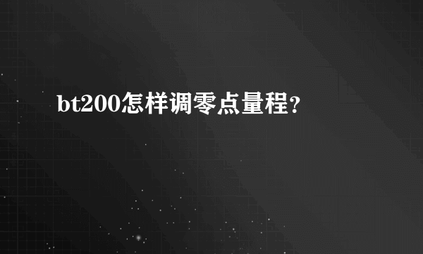 bt200怎样调零点量程？