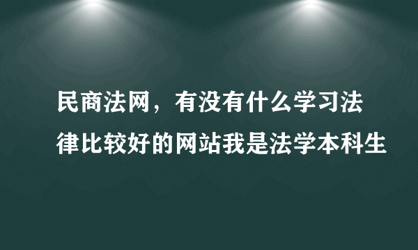 民商法网，有没有什么学习法律比较好的网站我是法学本科生