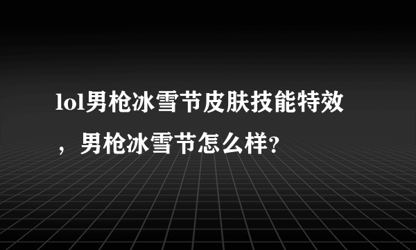 lol男枪冰雪节皮肤技能特效，男枪冰雪节怎么样？