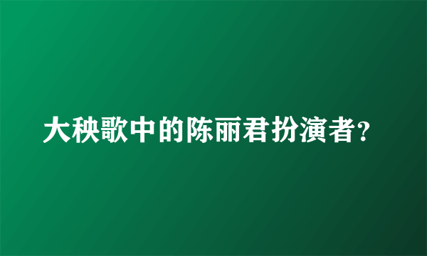 大秧歌中的陈丽君扮演者？