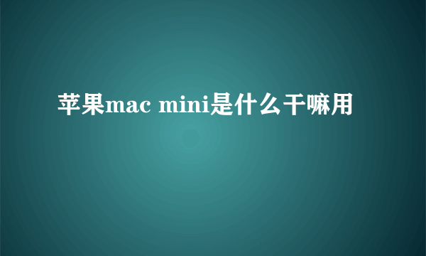 苹果mac mini是什么干嘛用