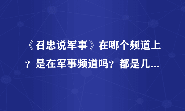 《召忠说军事》在哪个频道上？是在军事频道吗？都是几点播放的？