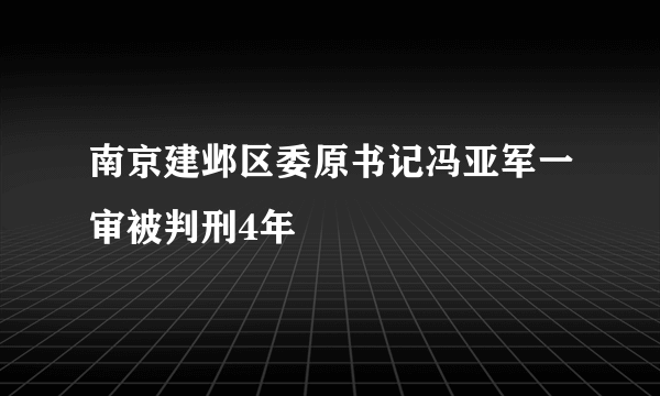 南京建邺区委原书记冯亚军一审被判刑4年