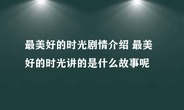 最美好的时光剧情介绍 最美好的时光讲的是什么故事呢