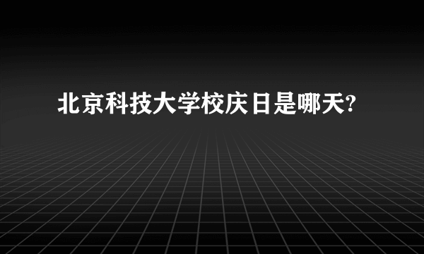 北京科技大学校庆日是哪天?