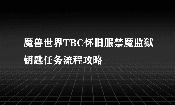 魔兽世界TBC怀旧服禁魔监狱钥匙任务流程攻略