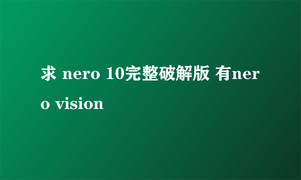 求 nero 10完整破解版 有nero vision