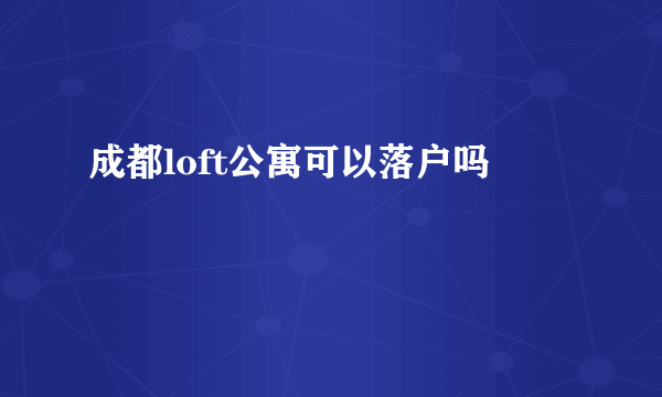 成都loft公寓可以落户吗