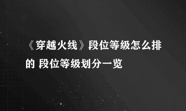 《穿越火线》段位等级怎么排的 段位等级划分一览