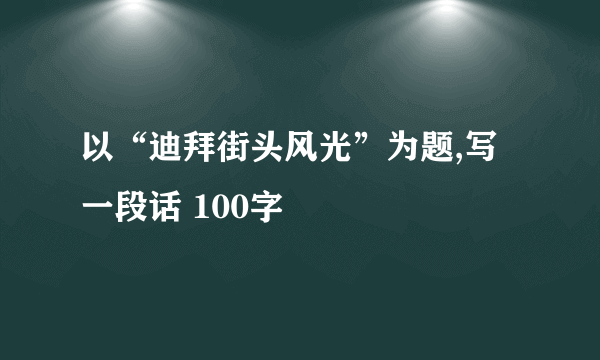 以“迪拜街头风光”为题,写一段话 100字