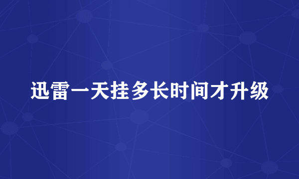 迅雷一天挂多长时间才升级