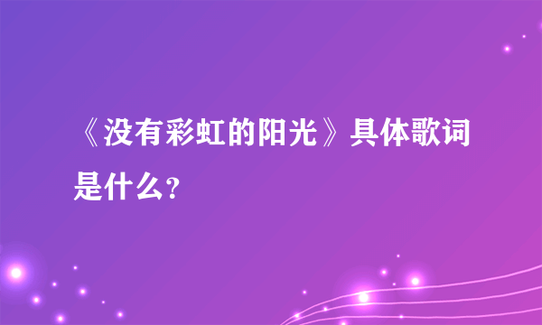 《没有彩虹的阳光》具体歌词是什么？