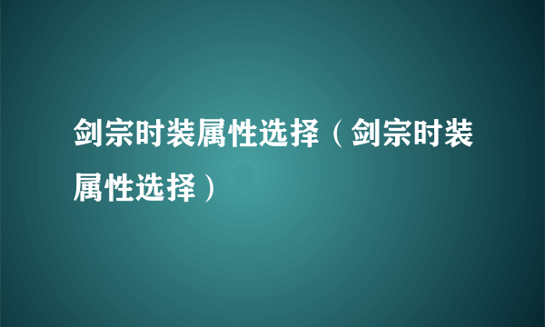 剑宗时装属性选择（剑宗时装属性选择）